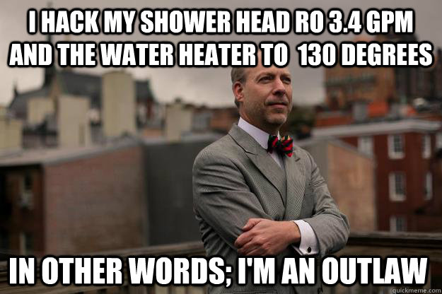 i hack my shower head ro 34 gpm and the water heater to 13 - Jeffrey Tucker