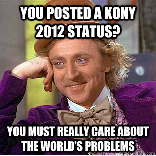you posted a kony 2012 status you must really care about th - Creepy Wonka