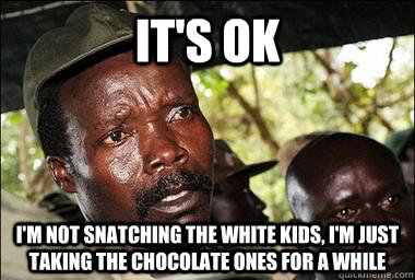its ok im not snatching the white kids im just taking th - Scumbag Kony