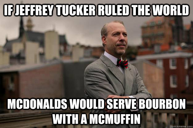 if jeffrey tucker ruled the world mcdonalds would serve bour - Jeffrey Tucker