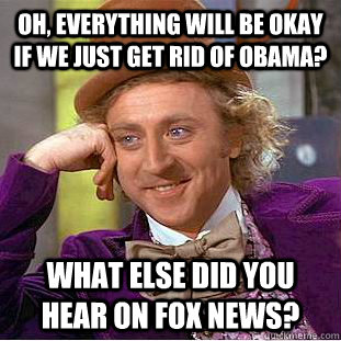 oh everything will be okay if we just get rid of obama wha - Creepy Wonka