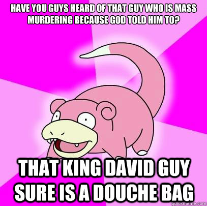 have you guys heard of that guy who is mass murdering becaus - Slowpoke