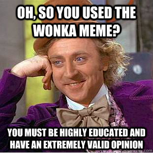 oh so you used the wonka meme you must be highly educated - Condescending Wonka