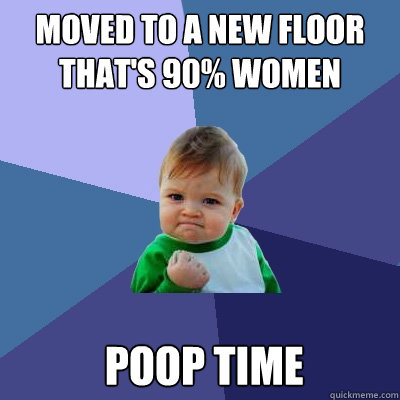 moved to a new floor thats 90 women poop time - Success Kid