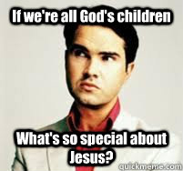 if were all gods children whats so special about jesus - This Guy