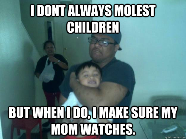 i dont always molest children but when i do i make sure my -