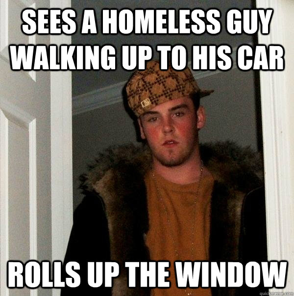 sees a homeless guy walking up to his car rolls up the windo - Scumbag Steve