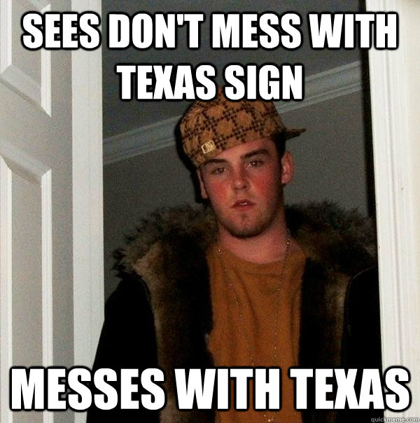 sees dont mess with texas sign messes with texas - Scumbag Steve