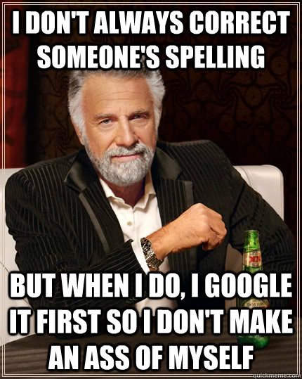 i dont always correct someones spelling but when i do i g - The Most Interesting Man In The World