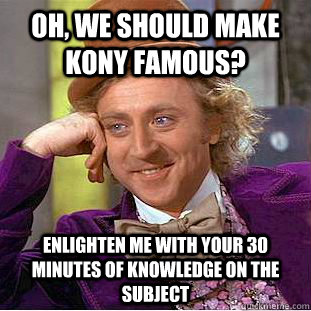 oh we should make kony famous enlighten me with your 30 mi - Creepy Wonka