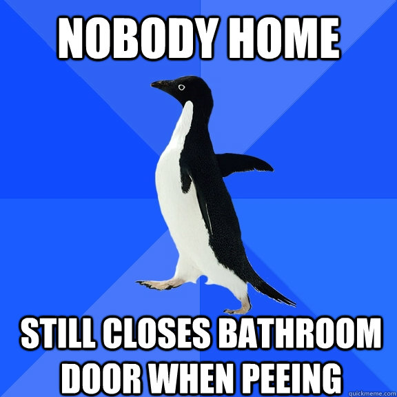 nobody home still closes bathroom door when peeing - Socially Awkward Penguin