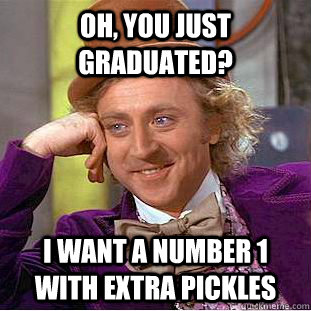 oh you just graduated i want a number 1 with extra pickles - Condescending Wonka