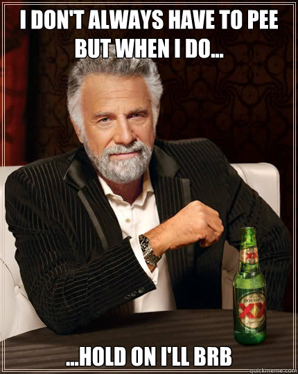 i dont always have to pee but when i do hold on ill - Dos Equis man