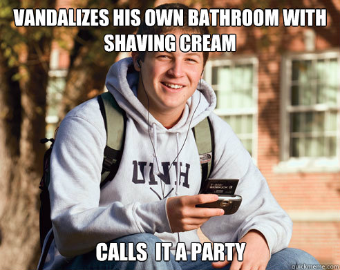 vandalizes his own bathroom with shaving cream calls it a p - College Freshman