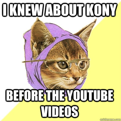 i knew about kony before the youtube videos - Hipster Kitty