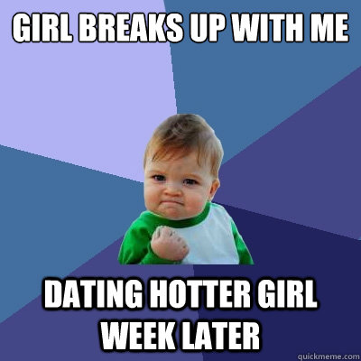 girl breaks up with me dating hotter girl week later - Success Kid