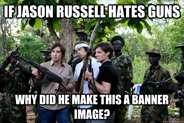 if jason russell hates guns why did he make this a banner im - KONY