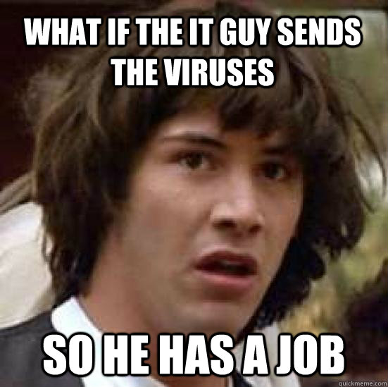 what if the it guy sends the viruses so he has a job - conspiracy keanu