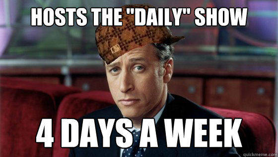 hosts the daily show 4 days a week - Scumbag Jon Stewart