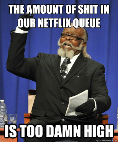 the amount of shit in our netflix queue is too damn high - The Rent Is Too Damn High