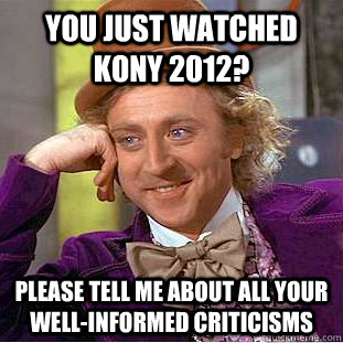 you just watched kony 2012 please tell me about all your we - Condescending Wonka