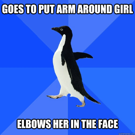 goes to put arm around girl elbows her in the face - Socially Awkward Penguin