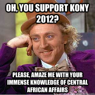 oh you support kony 2012 please amaze me with your immens - Condescending Wonka
