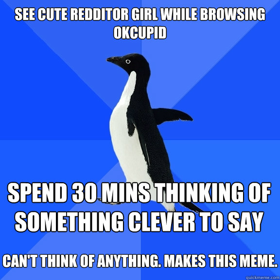 see cute redditor girl while browsing okcupid spend 30 mins - Socially Awkward Penguin