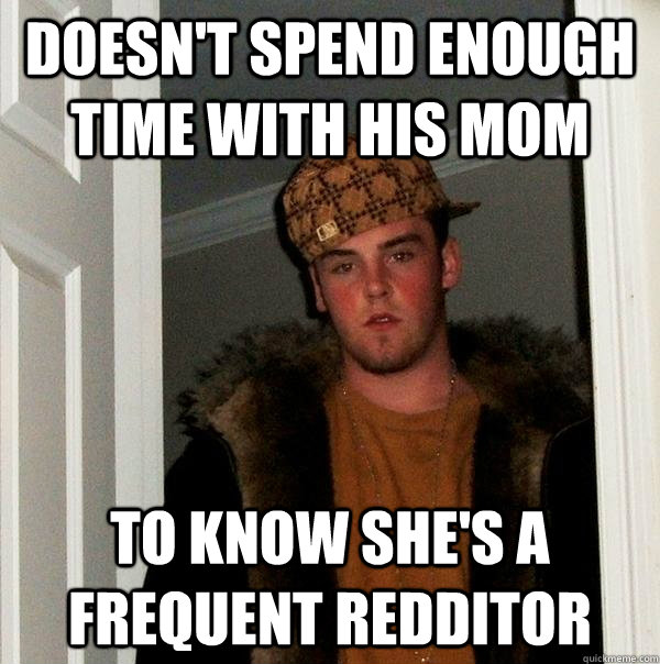 doesnt spend enough time with his mom to know shes a frequ - Scumbag Steve