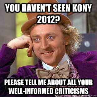 you havent seen kony 2012 please tell me about all your we - Condescending Wonka