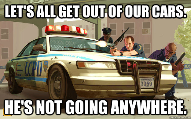 lets all get out of our cars hes not going anywhere - GTA Cop