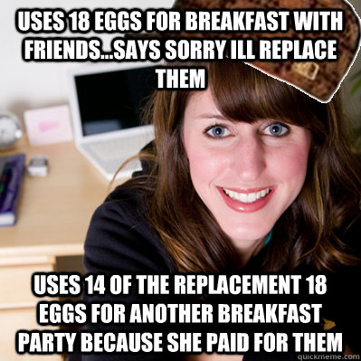 uses 18 eggs for breakfast with friendssays sorry ill rep - Inconsiderate Scumbag Roommate