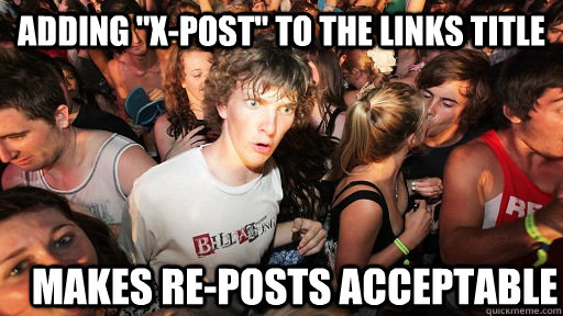 adding xpost to the links title makes reposts acceptable - Sudden Clarity Clarence