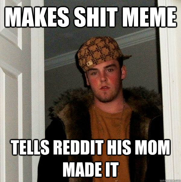 makes shit meme tells reddit his mom made it - Scumbag Steve