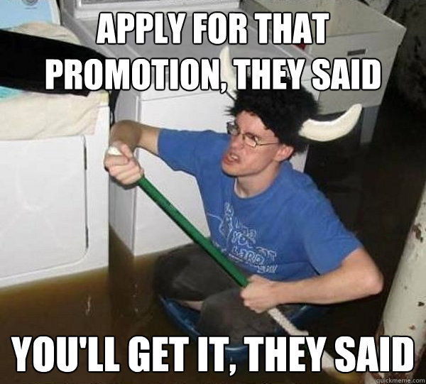 apply for that promotion they said youll get it they said - They said