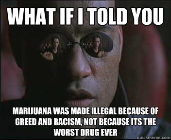 what if i told you marijuana was made illegal because of gre - Morpheus SC