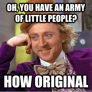 oh you have an army of little people how original - Condescending Wonka