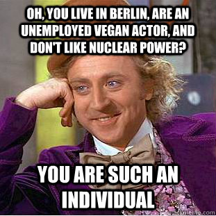 oh you live in berlin are an unemployed vegan actor and d - Condescending Wonka