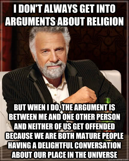 i dont always get into arguments about religion but when i - The Most Interesting Man In The World