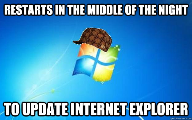 restarts in the middle of the night to update internet explo - Scumbag Windows