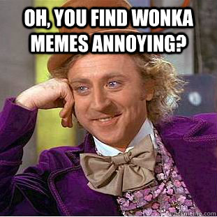 oh you find wonka memes annoying - Condescending Wonka
