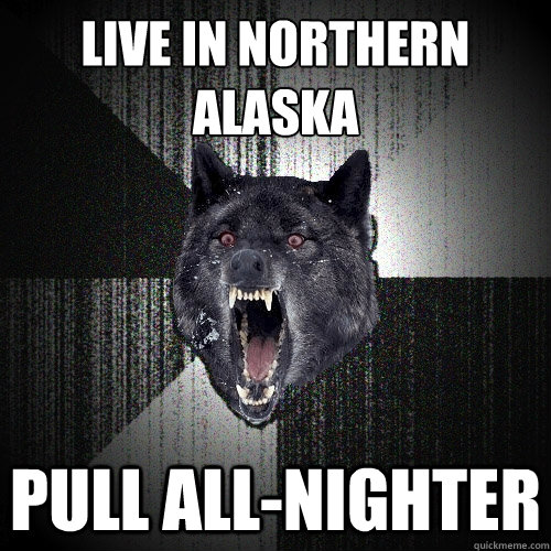 live in northern alaska pull allnighter - Insanity Wolf