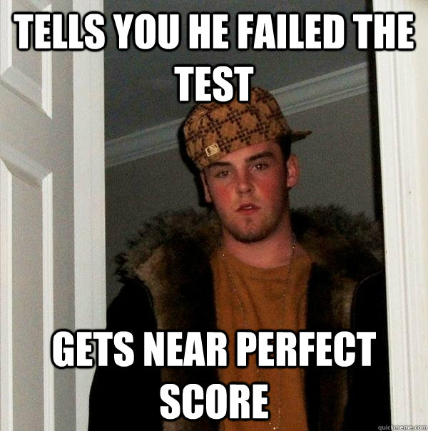 tells you he failed the test gets near perfect score - Scumbag Steve