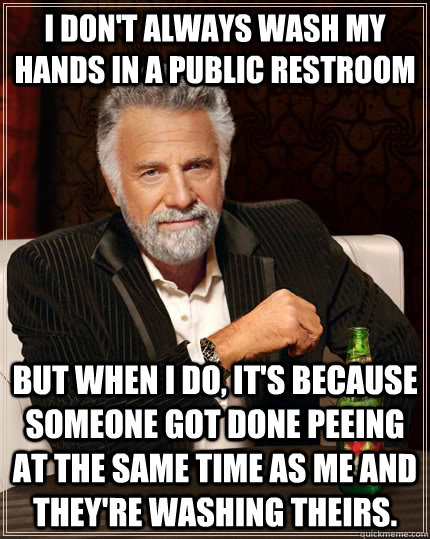 i dont always wash my hands in a public restroom but when i - The Most Interesting Man In The World