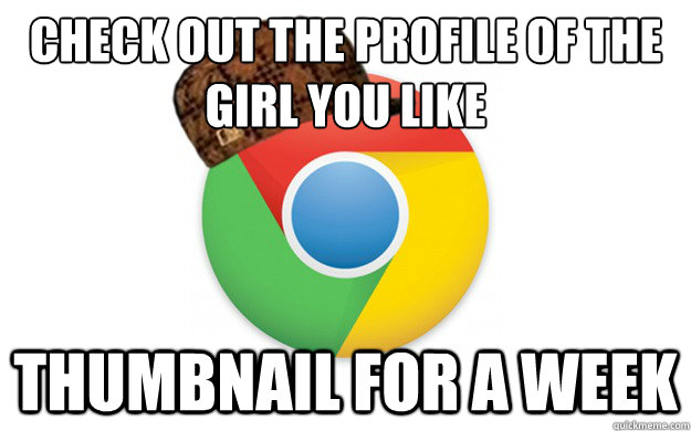 check out the profile of the girl you like thumbnail for a w - Scumbag Chrome