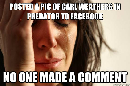 posted a pic of carl weathers in predator to facebook no one - First World Problems