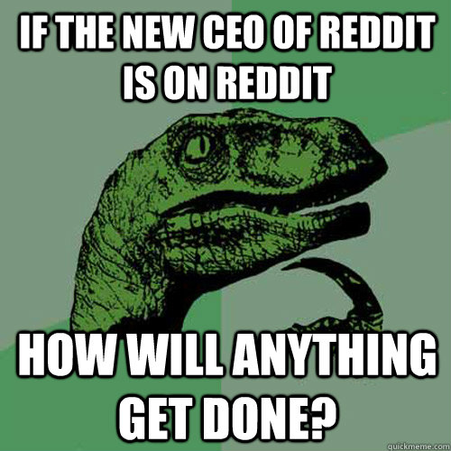 if the new ceo of reddit is on reddit how will anything get - Philosoraptor