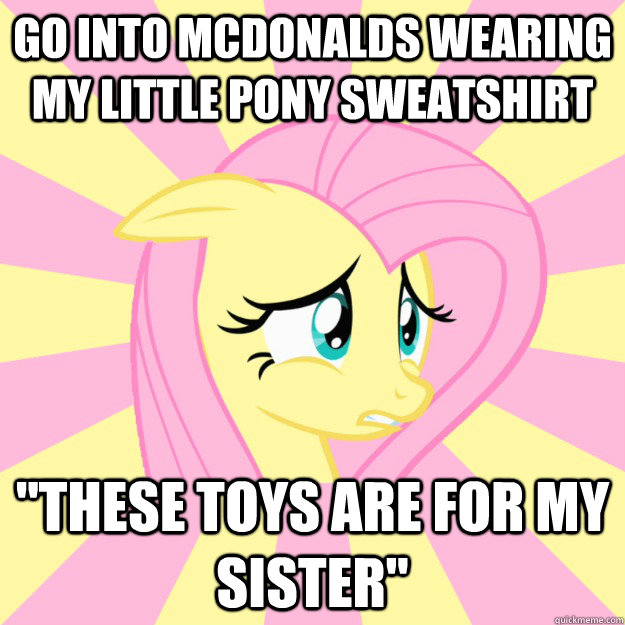 go into mcdonalds wearing my little pony sweatshirt these t - Socially awkward brony