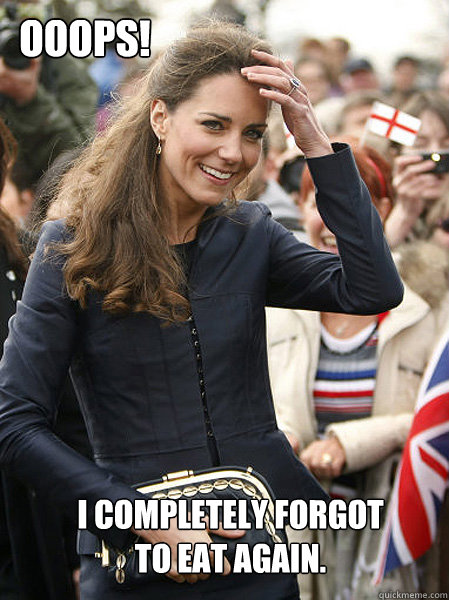 i completely forgot to eat again ooops - Kate Middleton