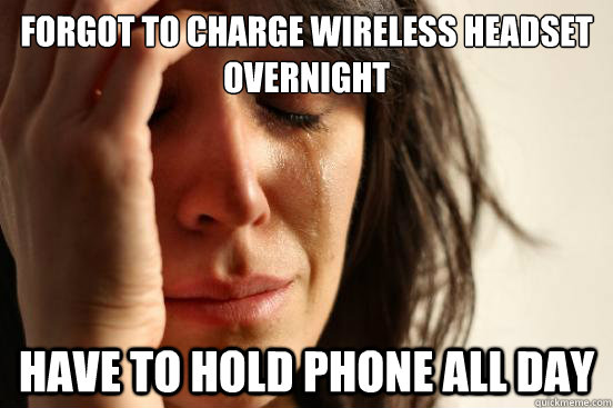 forgot to charge wireless headset overnight have to hold pho - First World Problems